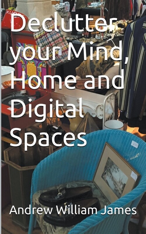 Declutter your Mind, Home and Digital Spaces (Paperback)