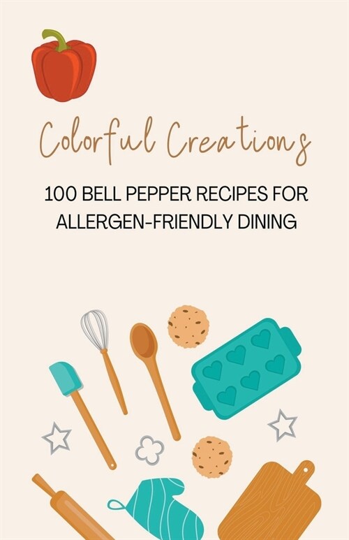 Colorful Creations: 100 Bell Pepper Recipes for Allergen-Friendly Dining (Paperback)