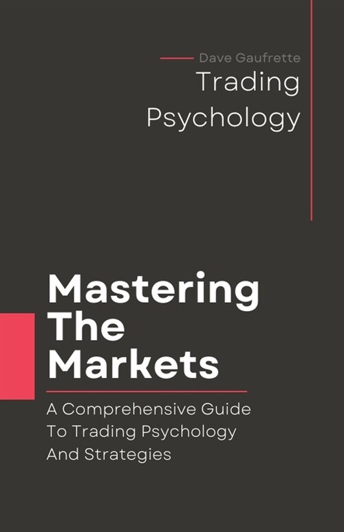 Mastering The Markets: A Comprehensive Guide to Trading Psychology and Strategies (Paperback)