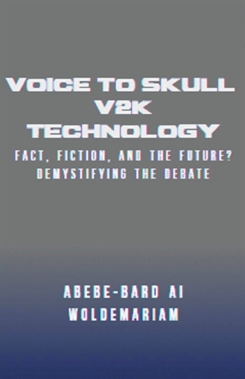 Voice to Skull (V2K) Technology: Fact, Fiction, and the Future? - Demystifying the Debate (Paperback)
