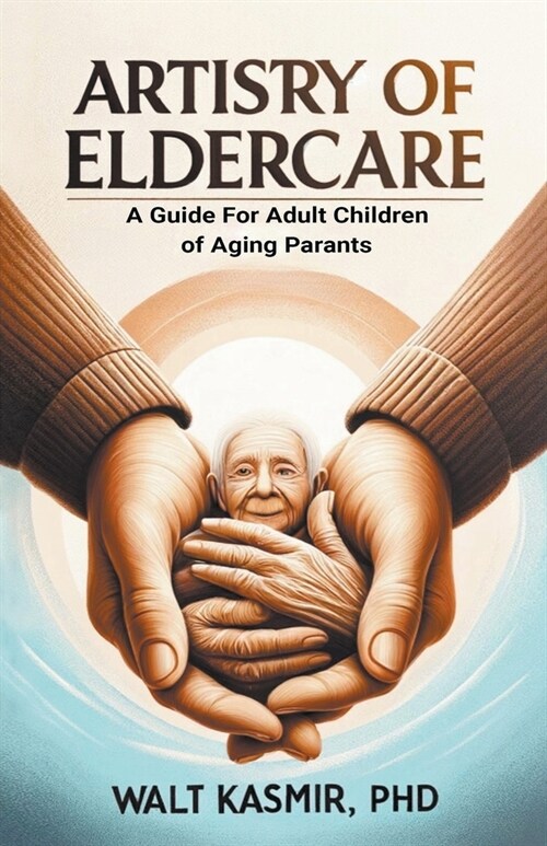 Artistry of Eldercare: A Guide For Adult Children of Aging Parents (Paperback)