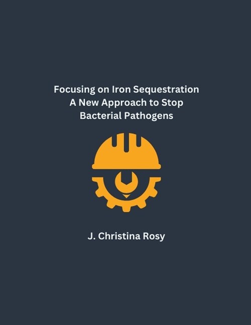 Focusing on Iron Sequestration A New Approach to Stop Bacterial Pathogens (Paperback)