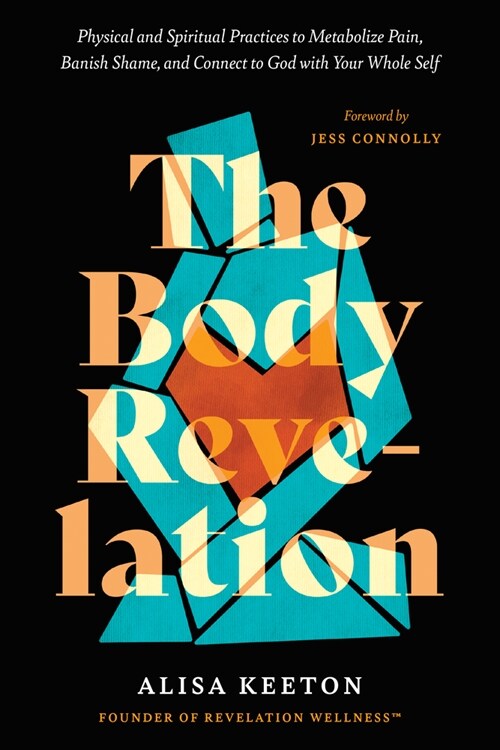 The Body Revelation: Physical and Spiritual Practices to Metabolize Pain, Banish Shame, and Connect to God with Your Whole Self (Paperback)