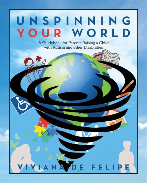 Unspinning Your World: A Guidebook for Parents Raising a Child with Autism and other Disabilities (Paperback)