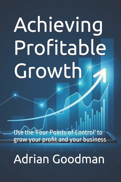 Achieving Profitable Growth: Use the Four Points of Control to grow your profit and your business (Paperback)