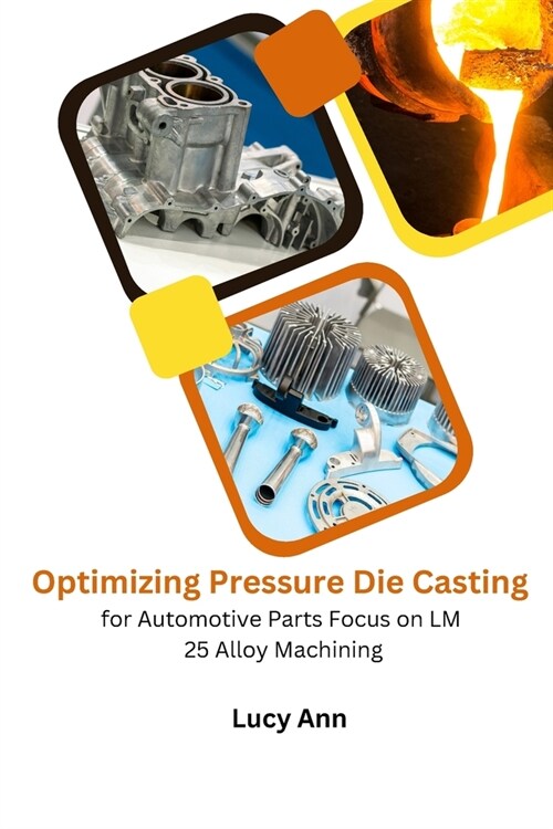 Optimizing Pressure Die Casting for Automotive Parts Focus on LM 25 Alloy Machining (Paperback)