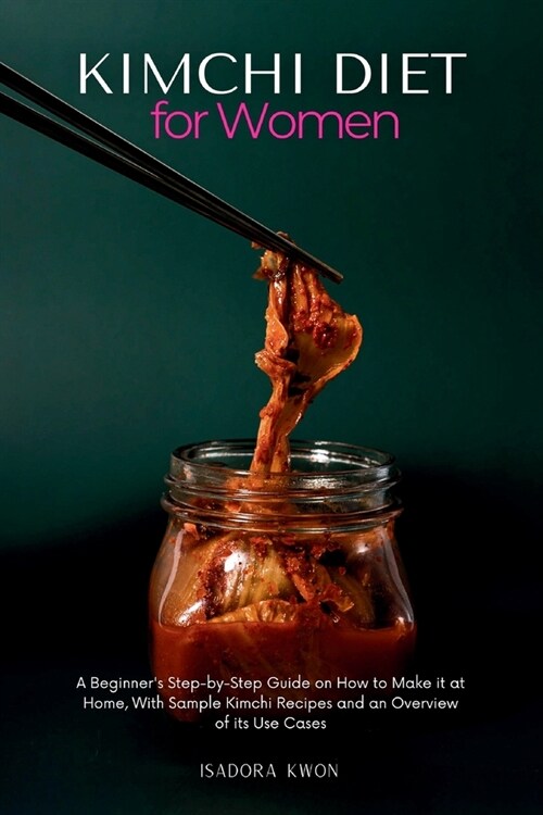 Kimchi Diet for Women: A Beginners Step-by-Step Guide on How to Make it at Home, With Sample Kimchi Recipes and an Overview of its Use Cases (Paperback)