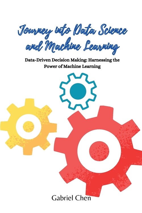 Journey into Data Science and Machine Learning: Data-driven desicion making: harnessing the power of machine learning (Paperback)