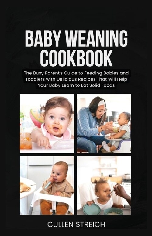 Baby weaning cookbook: The Busy Parents Guide to Feeding Babies and Toddlers with Delicious Recipes That Will Help Your Baby Learn to Eat So (Paperback)