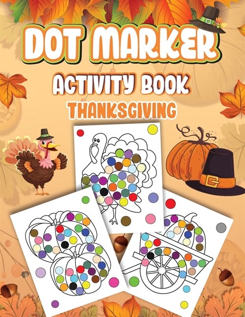 Dot Markers Activity Book Thanksgiving: Dot a Page a day (Thanksgiving) Easy Guided BIG DOTS Gift For Kids Ages 1-3, 2-4, 3-5, Baby, Toddler, Preschoo (Paperback)
