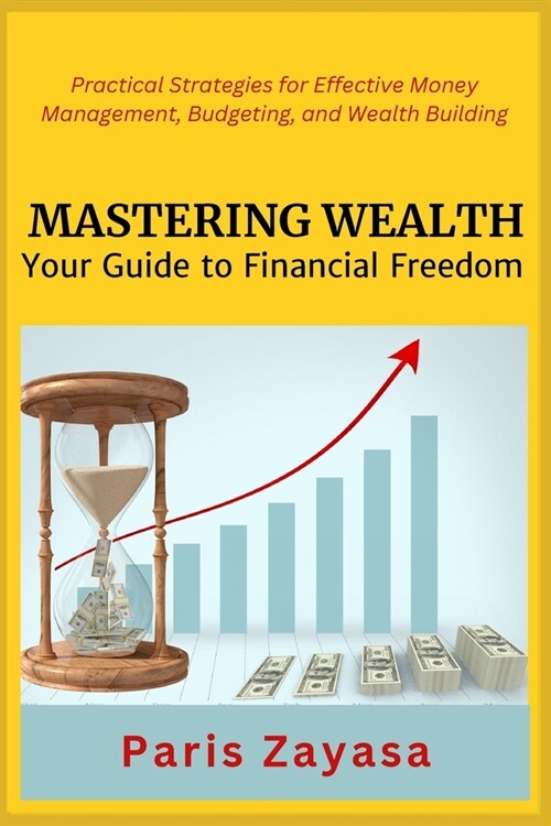 Mastering Wealth: Practical Strategies for Effective Money Management, Budgeting, and Wealth Building (Paperback)
