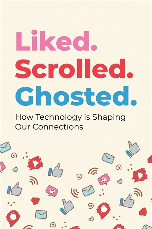 Liked. Scrolled. Ghosted.: How Technology is Shaping (and Sometimes Breaking) Our Connections (Paperback)
