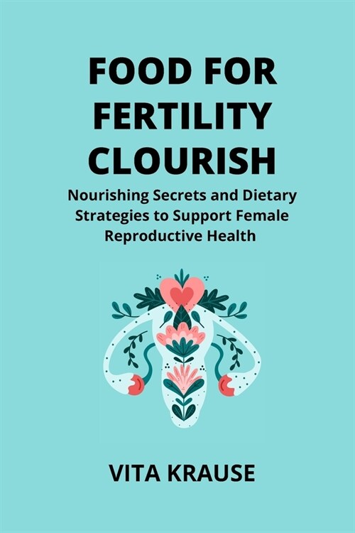 Food for Fertility Flourish: Nourishing Secrets and Dietary Strategies to Support Female Reproductive Health (Paperback)