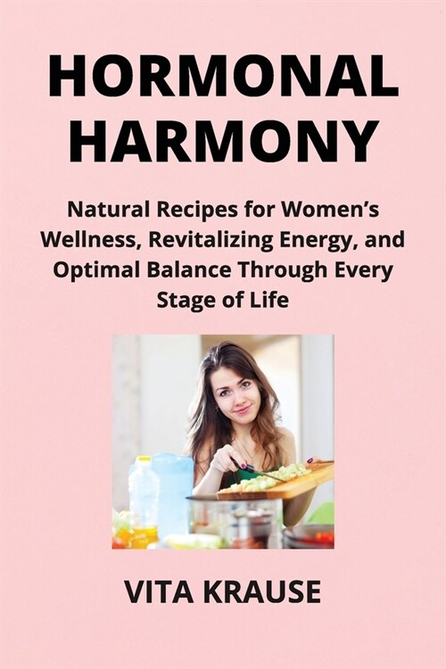 Hormonal Harmony: Natural Recipes for Womens Wellness, Revitalizing Energy, and Optimal Balance Through Every Stage of Life (Paperback)