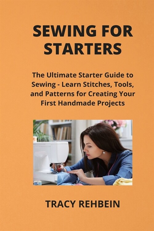 Sewing for Starters: The Ultimate Starter Guide to Sewing - Learn Stitches, Tools, and Patterns for Creating Your First Handmade Projects (Paperback)