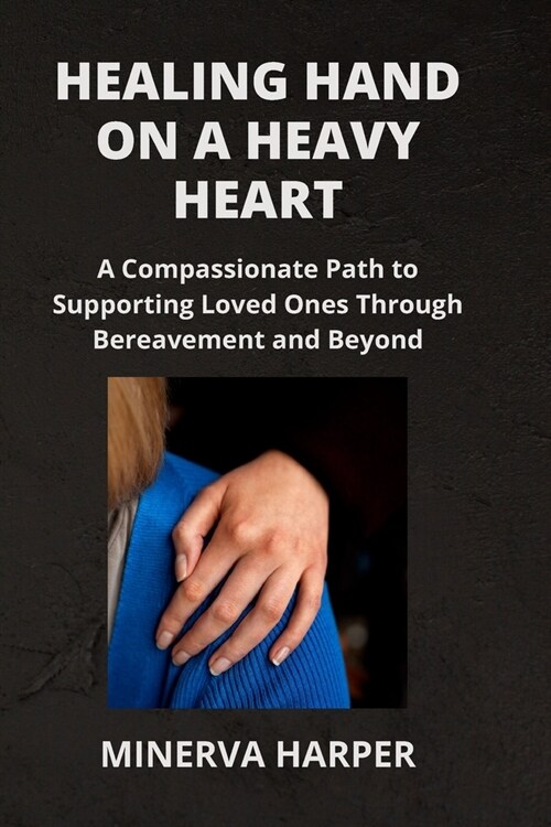 Healing Hand on a Heavy Heart: A Compassionate Path to Supporting Loved Ones Through Bereavement and Beyond (Paperback)