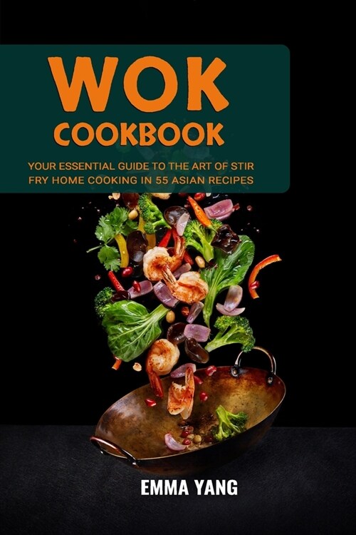 Wok Cookbook: Your Essential Guide To The Art Of Stir Fry Home Cooking In 55 Asian Recipes (Paperback)