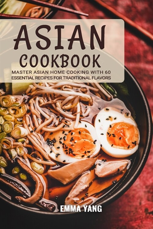 Asian Cookbook: Master Asian Home Cooking with 60 Essential Recipes for Traditional Flavors (Paperback)