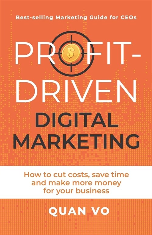 Profit-Driven Digital Marketing: How to cut costs, save time and make more money for your business (Paperback)