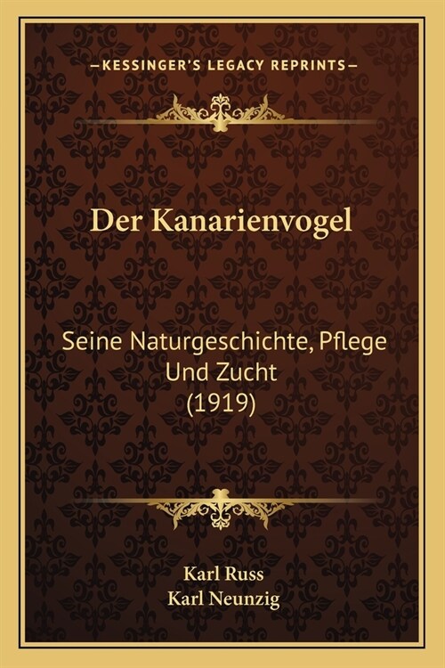 Der Kanarienvogel: Seine Naturgeschichte, Pflege Und Zucht (1919) (Paperback)