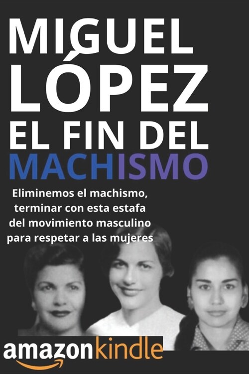 El Fin del Machismo: Eliminemos el machismo, terminar con esta estafa del movimiento masculino para respetar a las mujeres (Paperback)