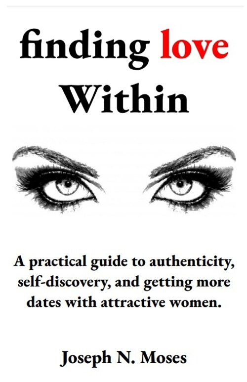 finding love within: A practical guide to authenticity, self-discovery, and getting more dates with attractive women. (Paperback)