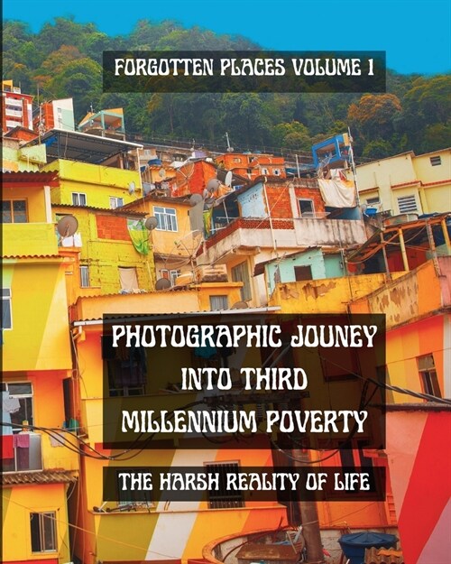 Photographic Journey into Third Millennium Poverty: Forgotten Places Volume 1: The harsh reality of life in a black and white photo book (Paperback)