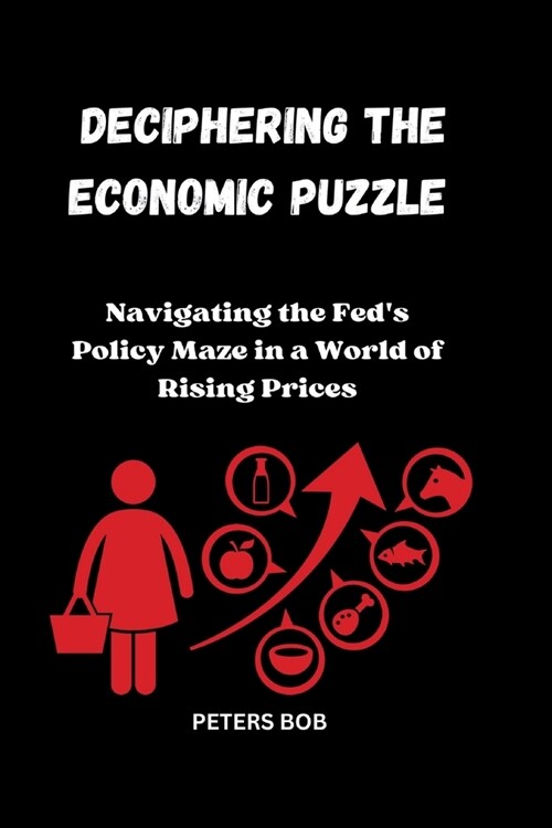 Deciphering the Economic Puzzle: Navigating the Feds Policy Maze in a World of Rising Prices (Paperback)