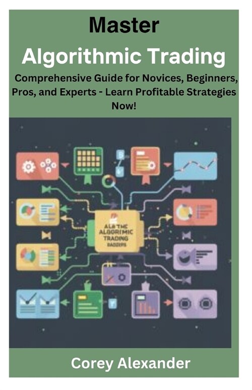 Master Algorithmic Trading: Comprehensive Guide for Novices, Beginners, Pros, and Experts - Learn Profitable Strategies Now! (Paperback)