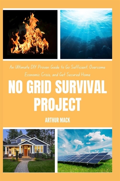 No Grid Survival Project: An Ultimate DIY Proven Guide to Go Suf icient, Overcome Economic Crisis, and Get Secured Home (Paperback)