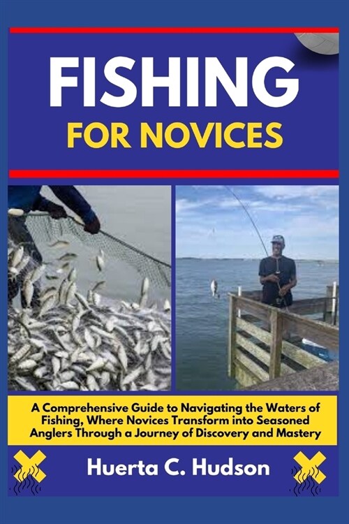 Fishing for Novices: A Comprehensive Guide to Navigating the Waters of Fishing, Where Novices Transform into Seasoned Anglers Through a Jou (Paperback)