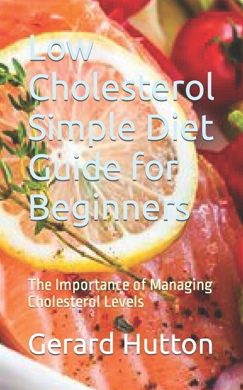 Low Cholesterol Simple Diet Guide for Beginners: The Importance of Managing Cholesterol Levels (Paperback)