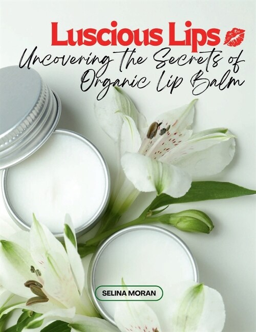 Luscious Lips: Uncovering the Secrets of Organic Lip Balm (Paperback)