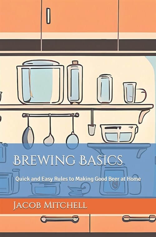 Brewing Basics: Quick and Easy Rules to Making Good Beer at Home (Paperback)