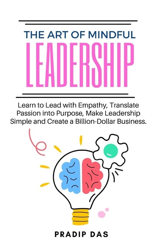 The Art of Mindful Leadership: Learn to Lead with Empathy, Translate Passion into Purpose, Make Leadership Simple and Create a Billion-Dollar Busines (Paperback)