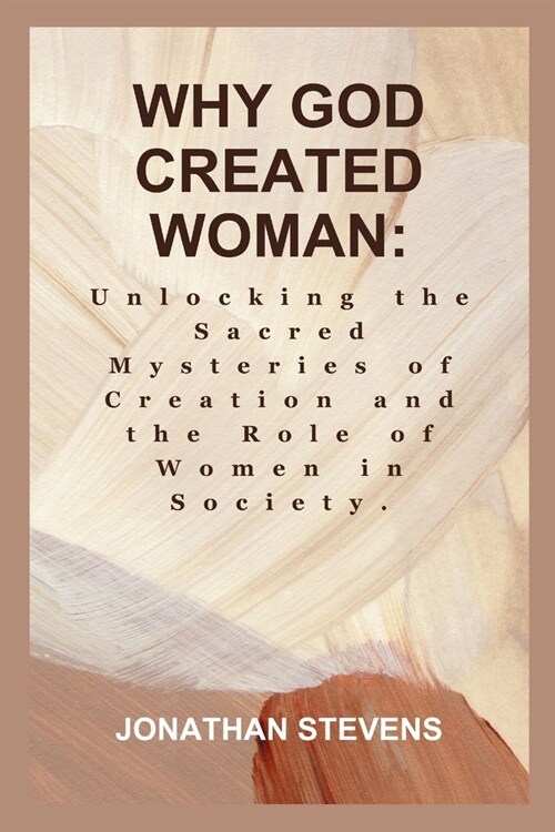 Why God Created Woman: Unlocking the Sacred Mysteries of Creation and the Role of Women in Society (Paperback)