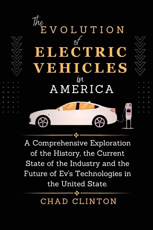 The Evolution of Electric Vehicles in America: A Comprehensive Exploration of the History, the Current State of the Industry and the Future of Evs Te (Paperback)