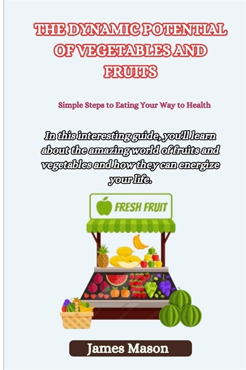 The Dynamic Potential of Vegetables and Fruits: Simple Steps to Eating Your Way to Health (Paperback)