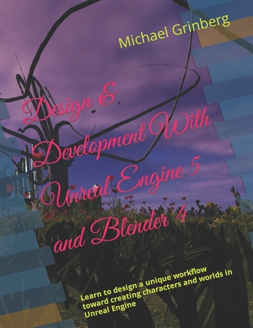 Design & Development With Unreal Engine 5 and Blender: Learn to design a unique workflow toward creating characters and worlds in Unreal Engine (Paperback)