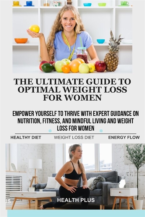 The Ultimate Guide to Optimal Weight Loss for Women: Empower Yourself to Thrive with Expert Guidance on Nutrition, Fitness, and Mindful Living and Wei (Paperback)