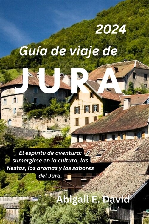 Gu? de Viaje de Jura 2024: El esp?itu de aventura: sumergirse en la cultura, las fiestas, los aromas y los sabores del Jura. (Paperback)