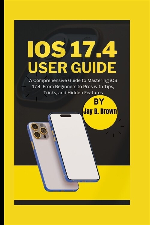 iOS 17.4 User Guide: A Comprehensive Guide to Mastering iOS 17.4: From Beginners to Pros with Tips, Tricks, and Hidden Features (Paperback)