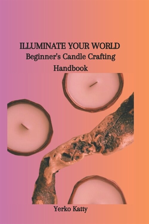 Illuminate Your World: Beginners Candle Crafting Handbook (Paperback)