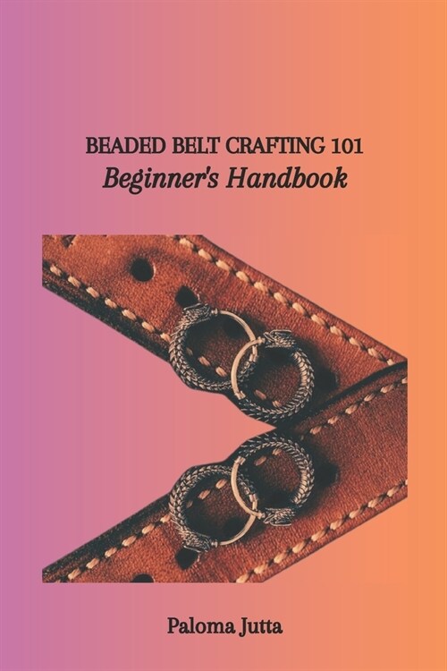 Beaded Belt Crafting 101: Beginners Handbook (Paperback)