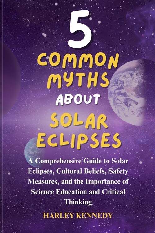 5 Common Myths about Solar Eclipses: A Comprehensive Guide to Solar Eclipses, Cultural Beliefs, Safety Measures, and the Importance of Science Educati (Paperback)