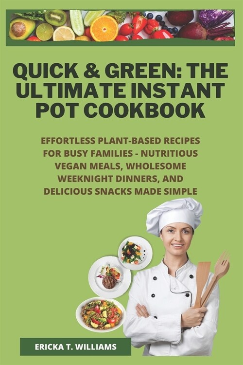 Quick & Green: The Ultimate Instant Pot Cookbook: Effortless Plant-Based Recipes for Busy Families - Nutritious Vegan Meals, Wholesom (Paperback)