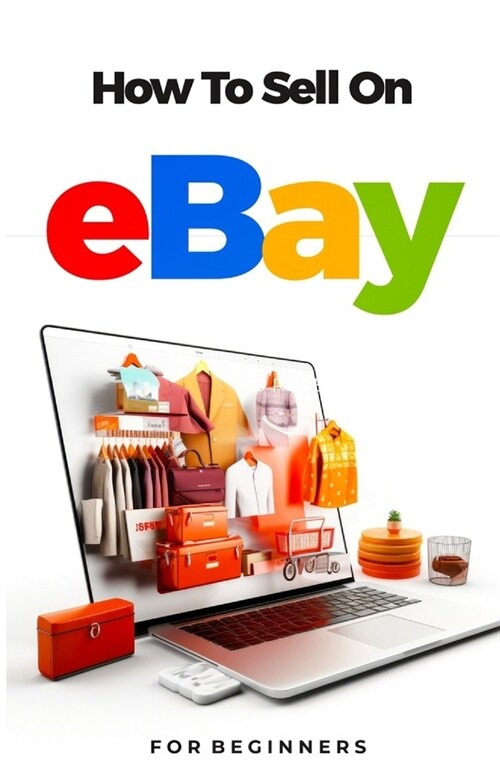 How to Sell on Ebay For Beginners: The Ultimate Guide on How to Source, List, Ship and Manage Your Ebay Business (Paperback)