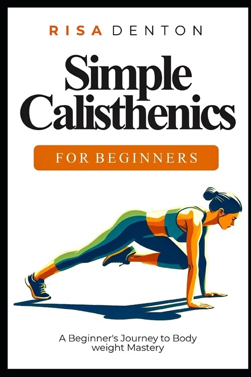Simple Calisthenics for Beginners: A Beginners Journey to Bodyweight Mastery (Paperback)