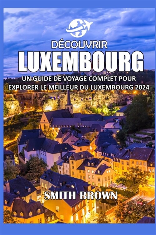 D?ouvrir Luxembourg: Un Guide de Voyage Complet Pour Explorer Le Meilleur Du Luxembourg 2024 (Paperback)
