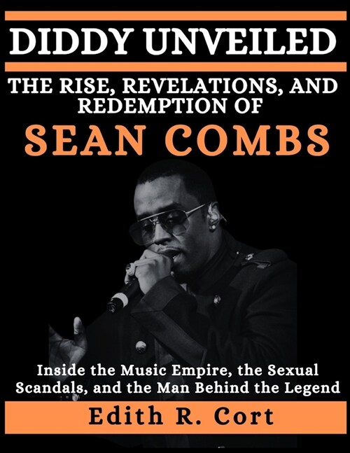 Diddy Unveiled: THE RISE, REVELATIONS, AND REDEMPTION OF SEAN COMBS: Inside the Music Empire, the Sexual Scandals, and the Man Behind (Paperback)